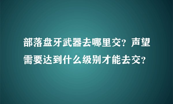 部落盘牙武器去哪里交?声望需要达到什么级别才能去交?