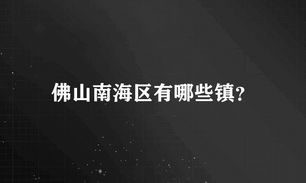 佛山南海区有哪些镇?