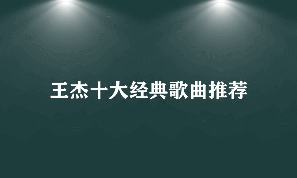 王杰十大经典歌曲推荐