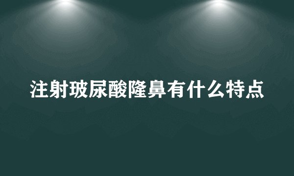 注射玻尿酸隆鼻有什么特点