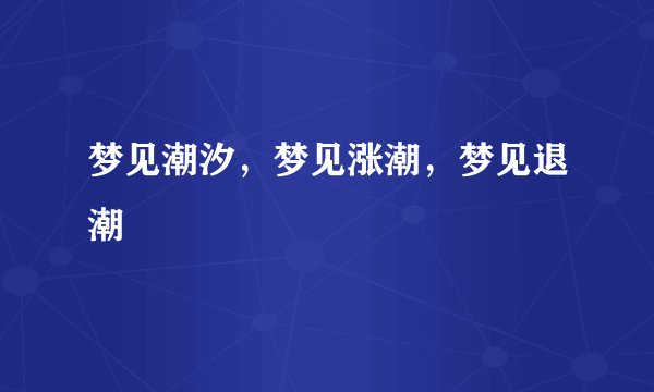 梦见潮汐，梦见涨潮，梦见退潮