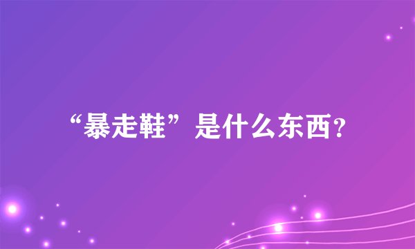 “暴走鞋”是什么东西？
