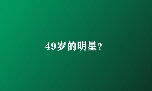 49岁的明星？