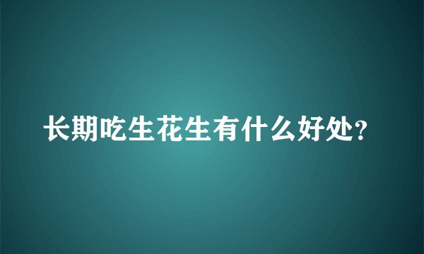 长期吃生花生有什么好处？