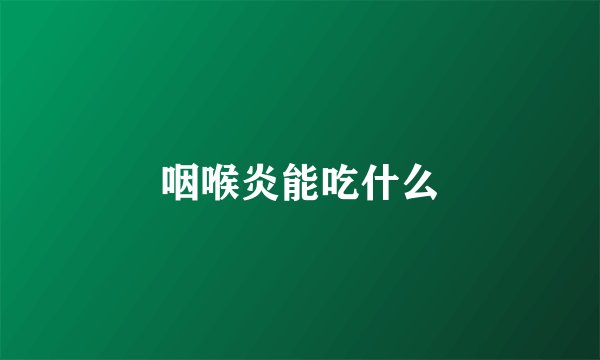 咽喉炎能吃什么