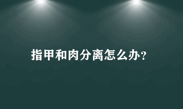 指甲和肉分离怎么办?