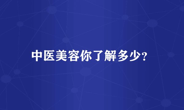 中医美容你了解多少？