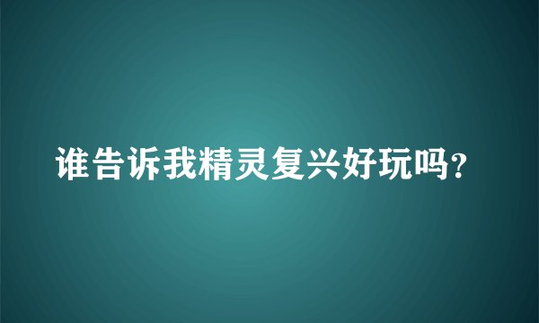 谁告诉我精灵复兴好玩吗？