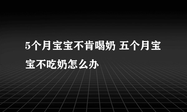 5个月宝宝不肯喝奶 五个月宝宝不吃奶怎么办