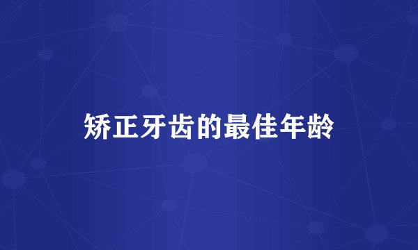 矫正牙齿的最佳年龄