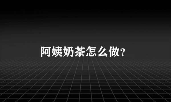 阿姨奶茶怎么做？