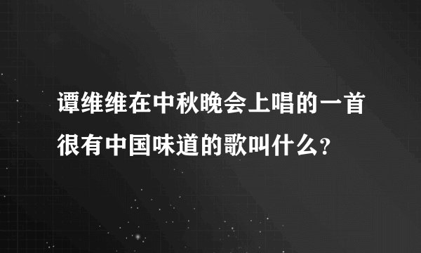 谭维维在中秋晚会上唱的一首很有中国味道的歌叫什么?