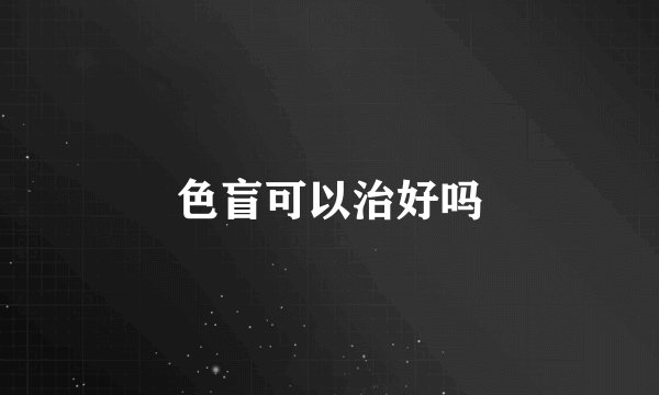 色盲可以治好吗