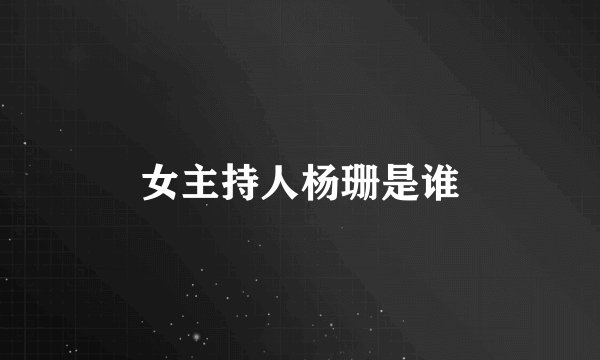 女主持人杨珊是谁