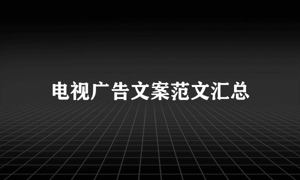 电视广告文案范文汇总
