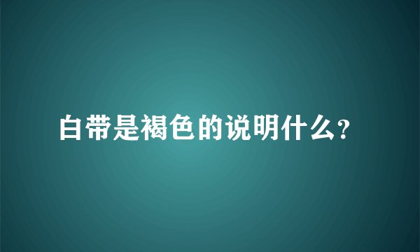 白带是褐色的说明什么？