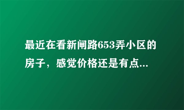 最近在看新闸路653弄小区的房子，感觉价格还是有点高，这个小区之前价格如何？大概多少钱？