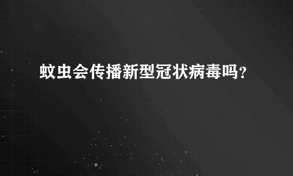 蚊虫会传播新型冠状病毒吗？