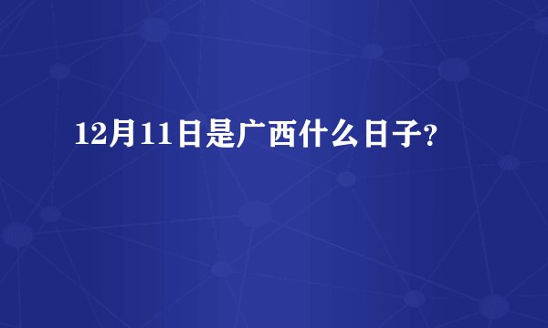 12月11日是广西什么日子？