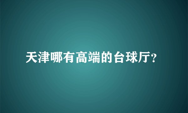 天津哪有高端的台球厅？