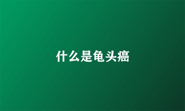 什么是龟头癌