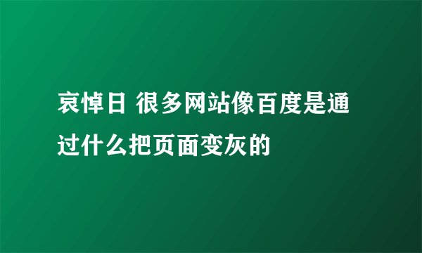 哀悼日 很多网站像百度是通过什么把页面变灰的