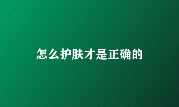 怎么护肤才是正确的
