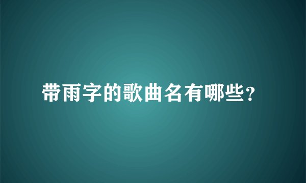 带雨字的歌曲名有哪些?