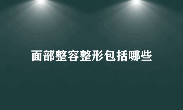 面部整容整形包括哪些