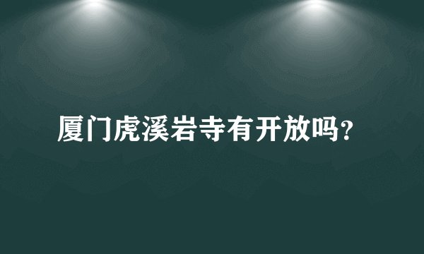 厦门虎溪岩寺有开放吗？