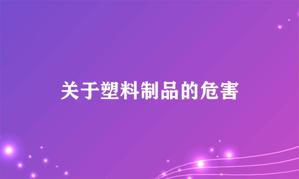关于塑料制品的危害