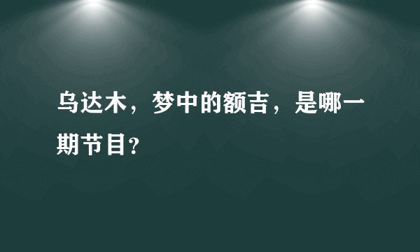 乌达木，梦中的额吉，是哪一期节目？