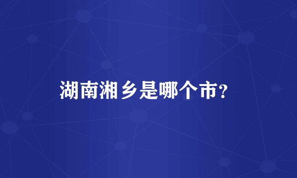 湖南湘乡是哪个市？