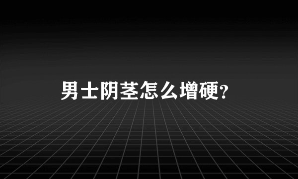 男士阴茎怎么增硬？