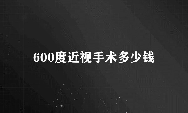 600度近视手术多少钱