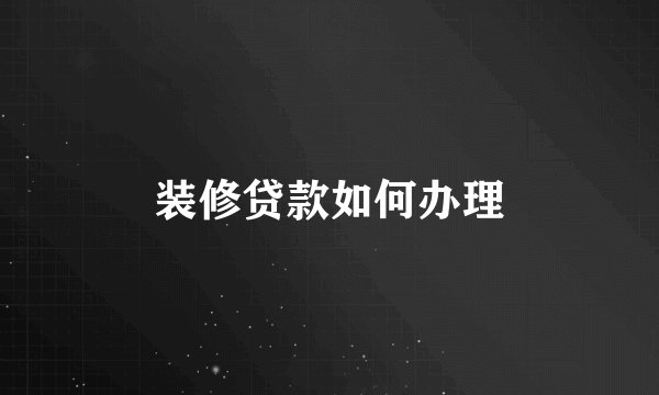 装修贷款如何办理
