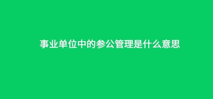事业单位中的参公管理是什么意思