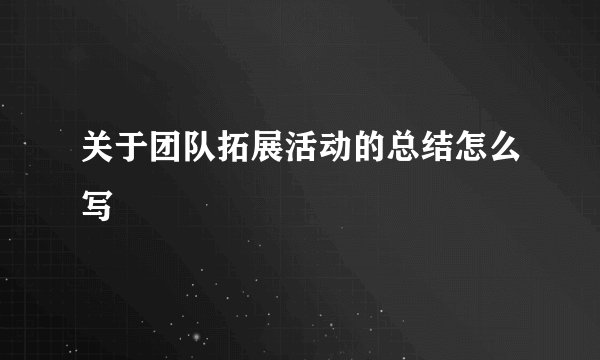 关于团队拓展活动的总结怎么写