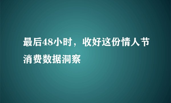 最后48小时,收好这份情人节消费数据洞察