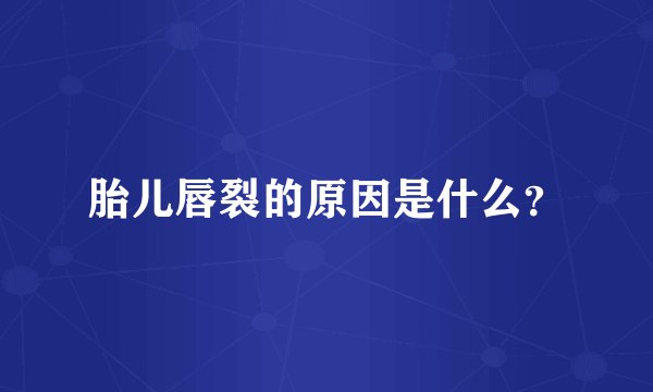 胎儿唇裂的原因是什么？
