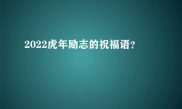 2022虎年励志的祝福语？