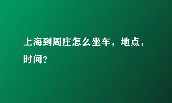上海到周庄怎么坐车，地点，时间？