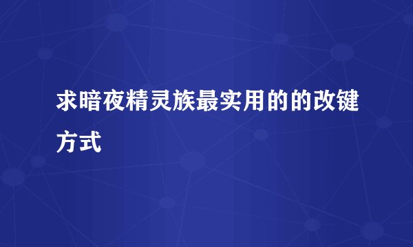 求暗夜精灵族最实用的的改键方式