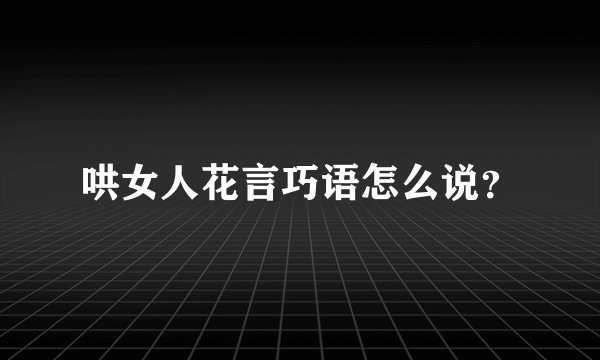 哄女人花言巧语怎么说？