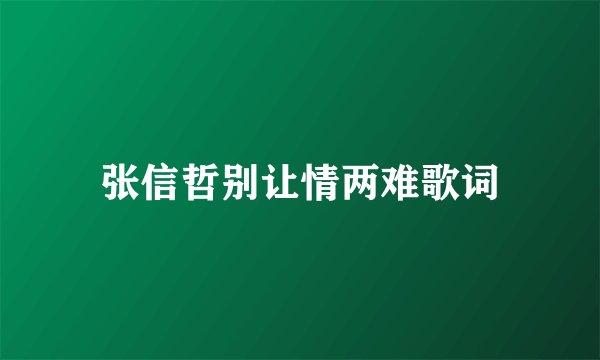 张信哲别让情两难歌词