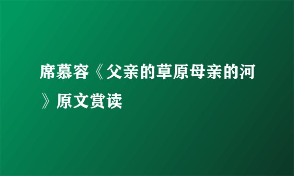 席慕容《父亲的草原母亲的河》原文赏读