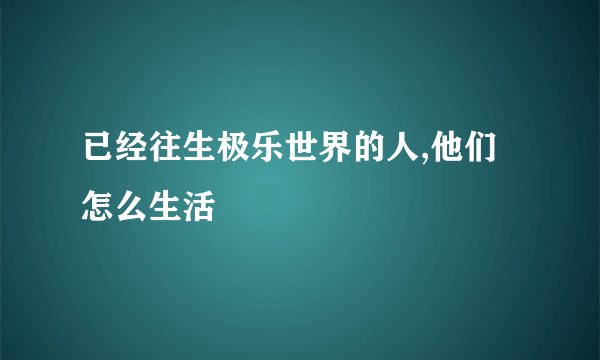 已经往生极乐世界的人,他们怎么生活