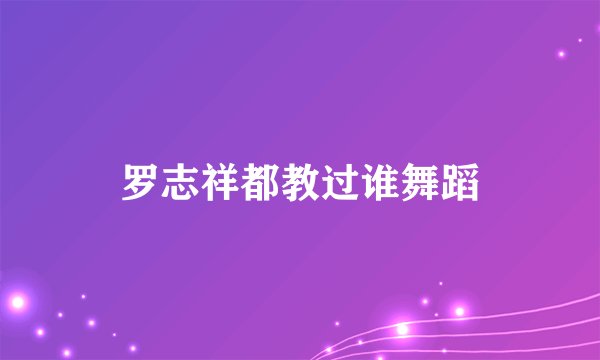 罗志祥都教过谁舞蹈