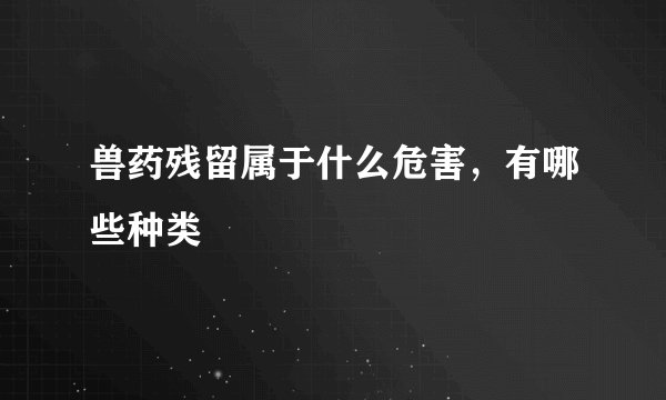 兽药残留属于什么危害，有哪些种类