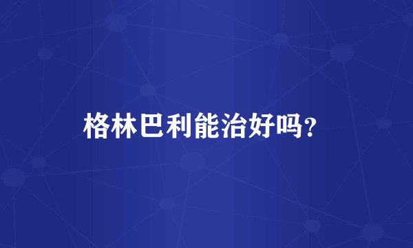 格林巴利能治好吗？